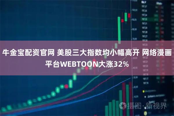 牛金宝配资官网 美股三大指数均小幅高开 网络漫画平台WEBTOON大涨32%