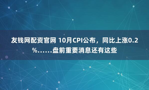 友钱网配资官网 10月CPI公布，同比上涨0.2%……盘前重要消息还有这些