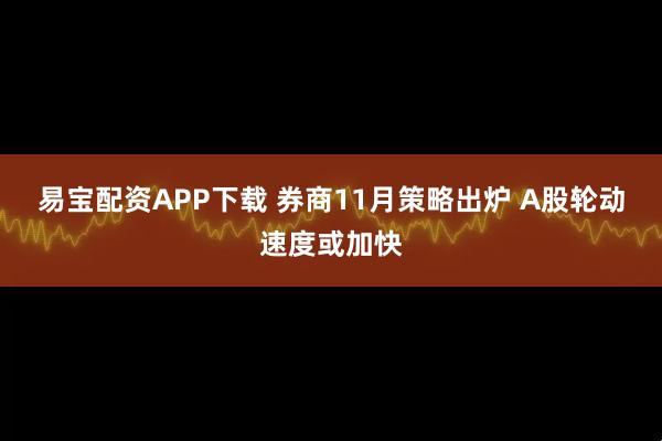 易宝配资APP下载 券商11月策略出炉 A股轮动速度或加快