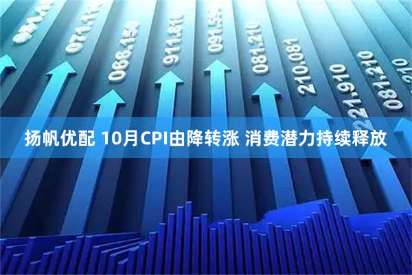 扬帆优配 10月CPI由降转涨 消费潜力持续释放