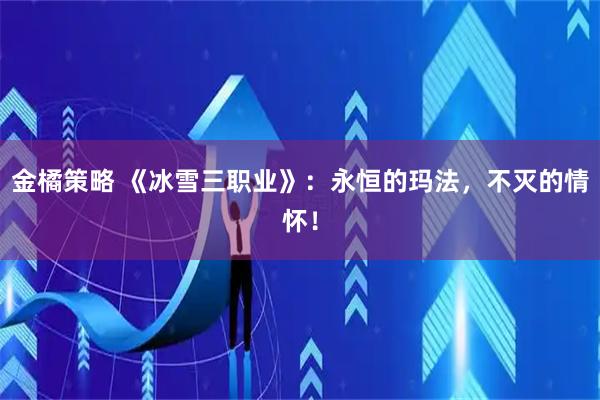 金橘策略 《冰雪三职业》：永恒的玛法，不灭的情怀！