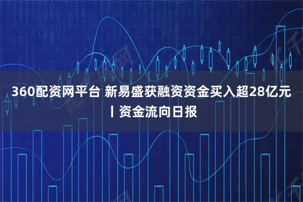 360配资网平台 新易盛获融资资金买入超28亿元丨资金流向日报