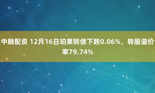 中融配资 12月16日珀莱转债下跌0.06%，转股溢价率79.74%