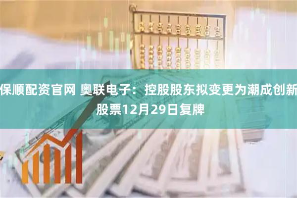 保顺配资官网 奥联电子：控股股东拟变更为潮成创新 股票12月29日复牌