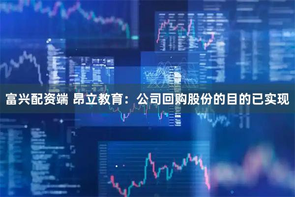富兴配资端 昂立教育：公司回购股份的目的已实现