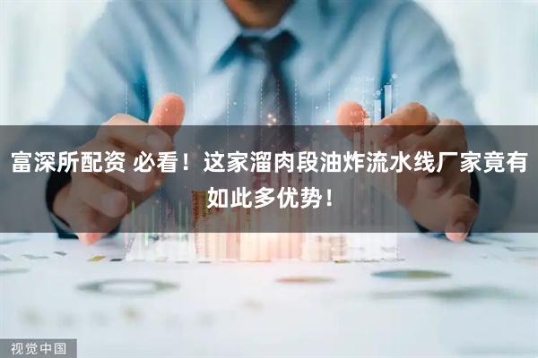 富深所配资 必看！这家溜肉段油炸流水线厂家竟有如此多优势！