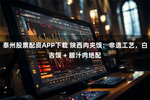 泰州股票配资APP下载 陕西肉夹馍：非遗工艺，白吉馍 + 腊汁肉绝配