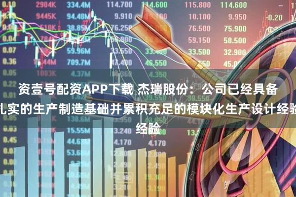 资壹号配资APP下载 杰瑞股份：公司已经具备扎实的生产制造基础并累积充足的模块化生产设计经验