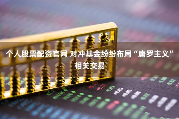 个人股票配资官网 对冲基金纷纷布局“唐罗主义”相关交易
