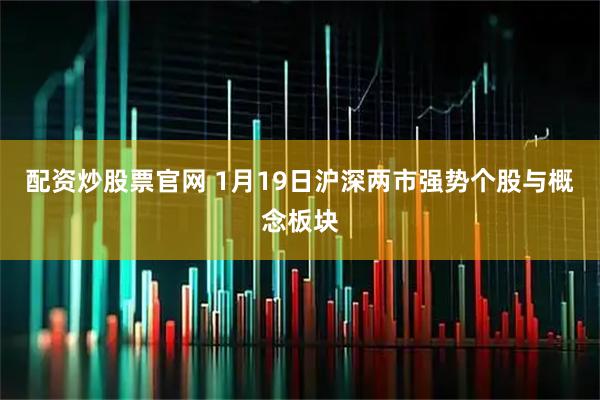 配资炒股票官网 1月19日沪深两市强势个股与概念板块