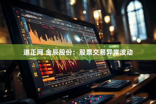 道正网 金辰股份：股票交易异常波动